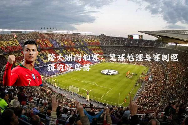 跨大洲附加赛:足球地理与赛制逻辑的深层博弈