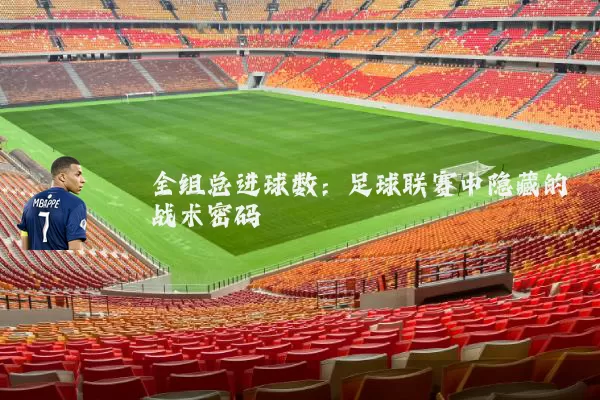 全组总进球数：足球联赛中隐藏的战术密码