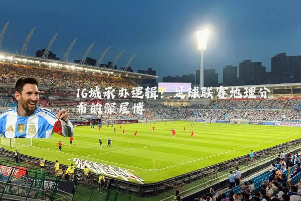 16城承办逻辑：足球联赛地理分布的深层博弈