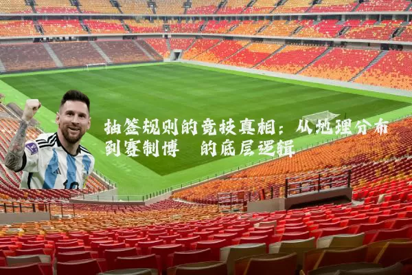 抽签规则的竞技真相:从地理分布到赛制博弈的底层逻辑