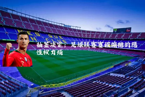 抽签决定：足球联赛赛程编排的隐性权力场
