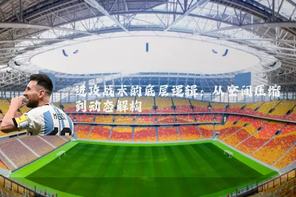 进攻战术的底层逻辑：从空间压缩到动态解构