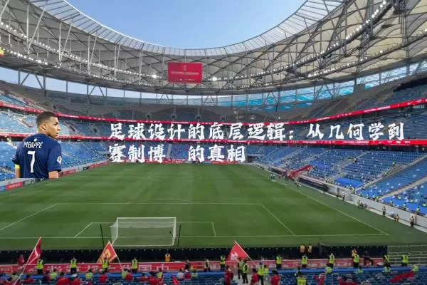 足球设计的底层逻辑:从几何学到赛制博弈的真相