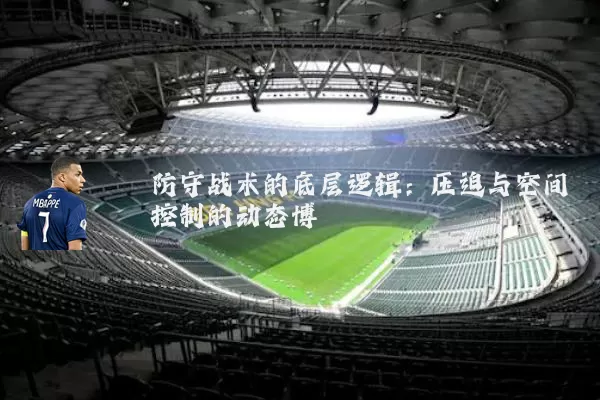 防守战术的底层逻辑：压迫与空间控制的动态博弈