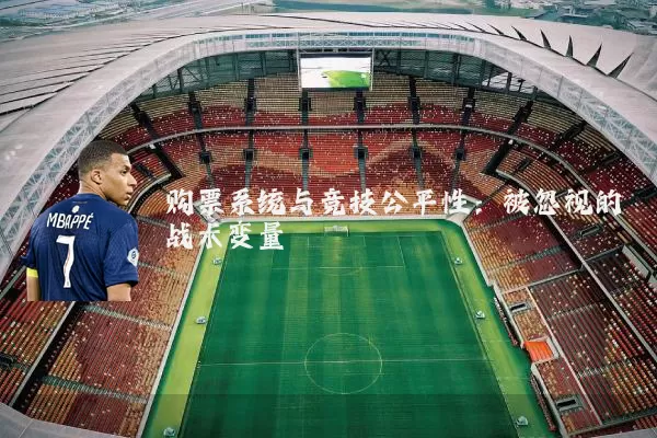 购票系统与竞技公平性：被忽视的战术变量