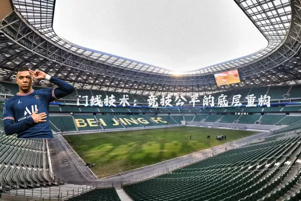 门线技术:竞技公平的底层重构