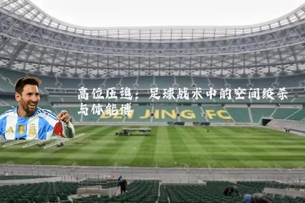 高位压迫：足球战术中的空间绞杀与体能博弈