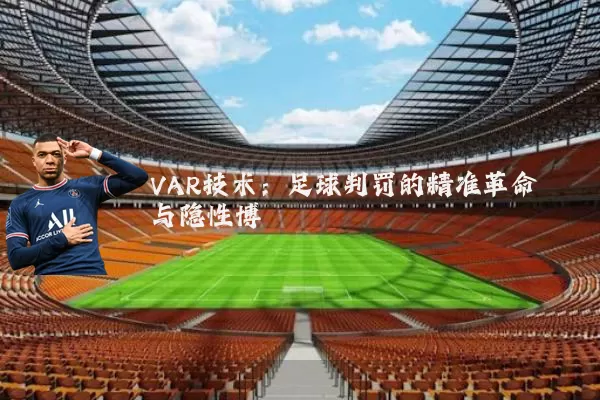 VAR技术:足球判罚的精准革命与隐性博弈