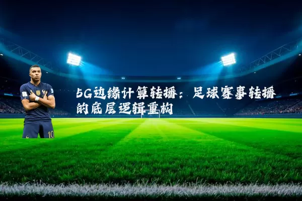 5G边缘计算转播：足球赛事转播的底层逻辑重构