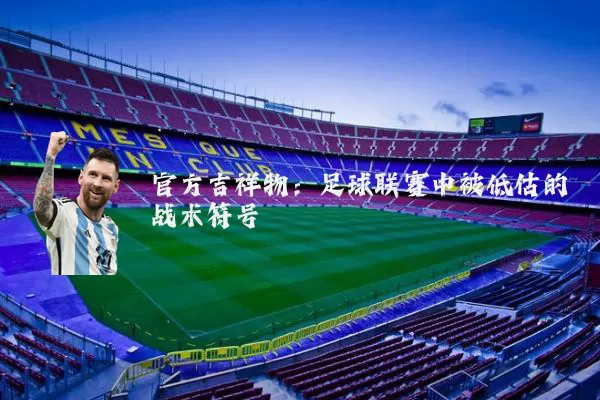 官方吉祥物：足球联赛中被低估的战术符号