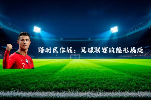 跨时区作战:足球联赛的隐形战场