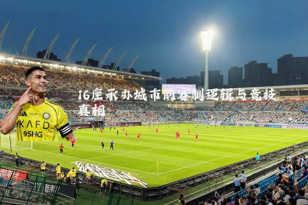 16座承办城市的赛制逻辑与竞技真相