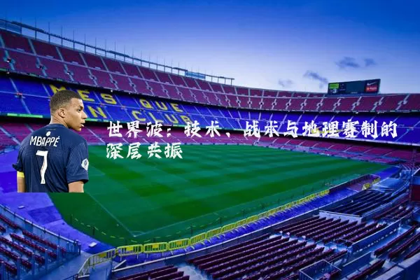 世界波:技术、战术与地理赛制的深层共振