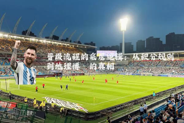晋级流程的底层逻辑：从积分规则到地理博弈的真相