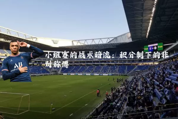 小组赛的战术暗流：积分制下的非对称博弈
